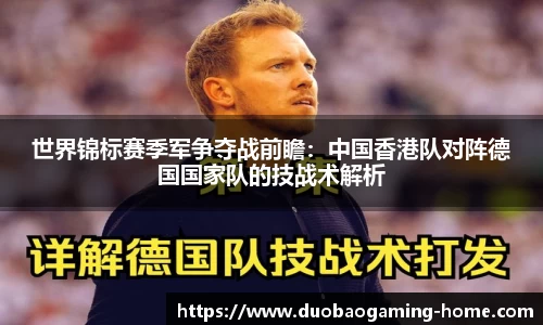 世界锦标赛季军争夺战前瞻：中国香港队对阵德国国家队的技战术解析